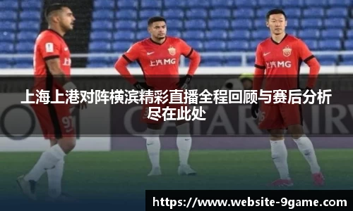上海上港对阵横滨精彩直播全程回顾与赛后分析尽在此处