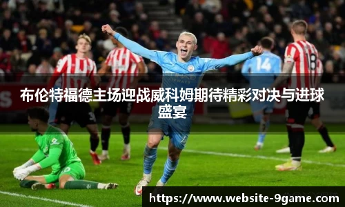 布伦特福德主场迎战威科姆期待精彩对决与进球盛宴